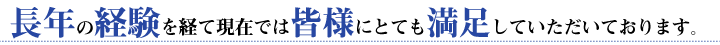 長年の経験を経て現在では皆様にとても満足していただいております。